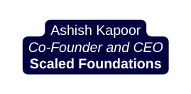 Ashish Kapoor Co Founder and CEO Scaled Foundations